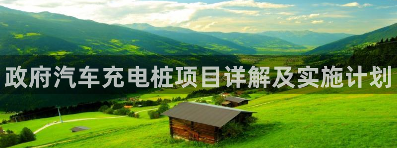 威廉希尔澳门对比：政府汽车充电桩项目详解及实施计划