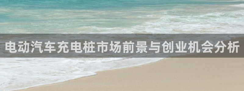 威廉希尔interwetten初盘初赔：电动汽车充电桩市场前景与创业机会分析