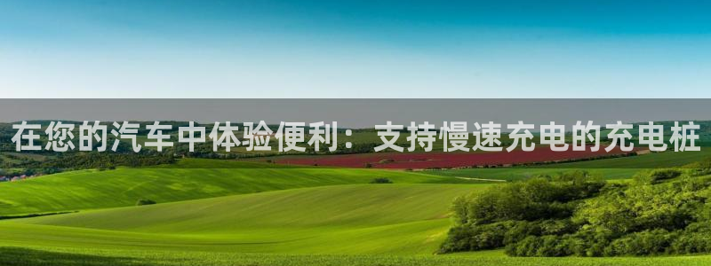 威廉澳门比较：在您的汽车中体验便利：支持慢速充电的充电桩
