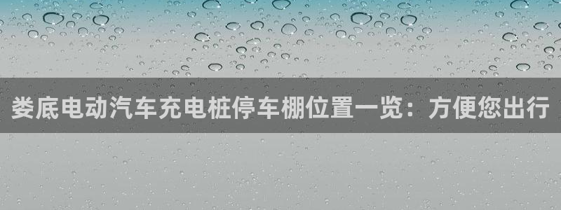 威廉希尔中文官网卡塔尔：娄底电动汽车充电桩停车棚位置一览：方便您出行