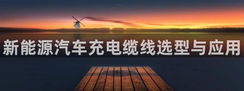 威廉希尔500欧洲指数23116期：新能源汽车充电缆线选型与应用