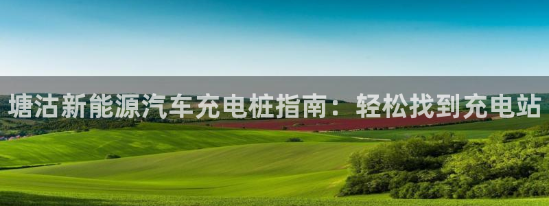 威廉希尔与立博对比分析：塘沽新能源汽车充电桩指南：轻松找到充电站