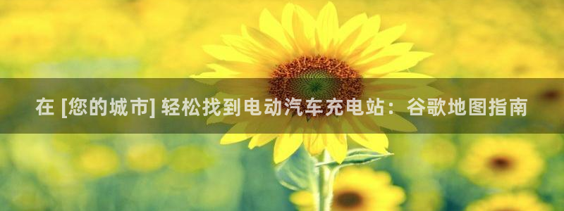 威廉国际app：在 [您的城市] 轻松找到电动汽车充电站：谷歌地图指南