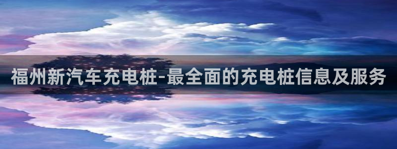 威廉足球软件下载安装：福州新汽车充电桩-最全面的充电桩信息及服务
