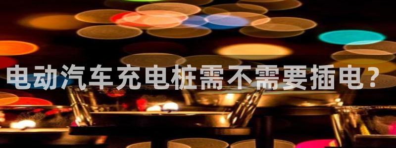 威廉希尔操盘手是谁：电动汽车充电桩需不需要插电？
