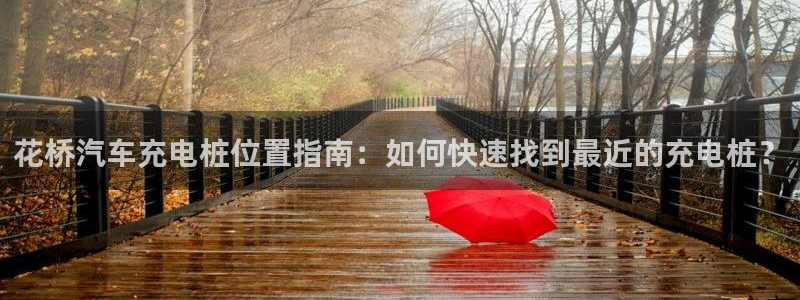 威廉希尔账号有人要吗：花桥汽车充电桩位置指南：如何快速找到最近的充电桩？