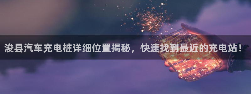 威廉篮球：浚县汽车充电桩详细位置揭秘，快速找到最近的充电站！
