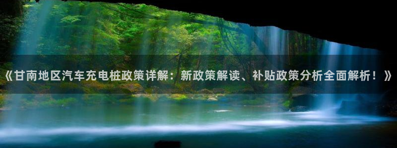 威廉希尔平台不让提现：《甘南地区汽车充电桩政策详解：新政策解读、补贴政策分析全面解析！》