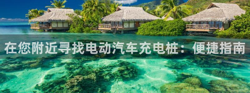 威廉希尔500欧洲：在您附近寻找电动汽车充电桩：便捷指南