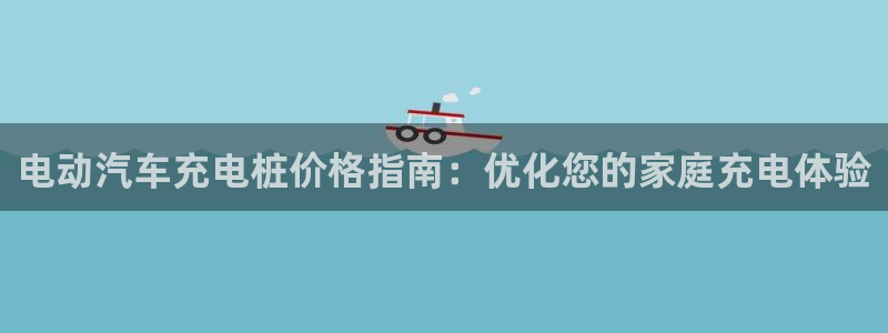 威廉希尔中国官网：电动汽车充电桩价格指南：优化您的家庭充电体验