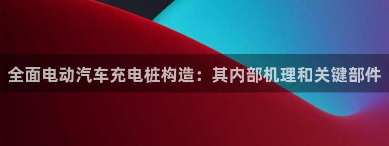 希尔顿威廉姆斯：全面电动汽车充电桩构造：其内部机理和关键部件