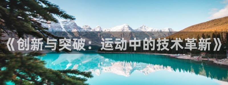 哈哈体育十年：《创新与突破：运动中的技术革新》