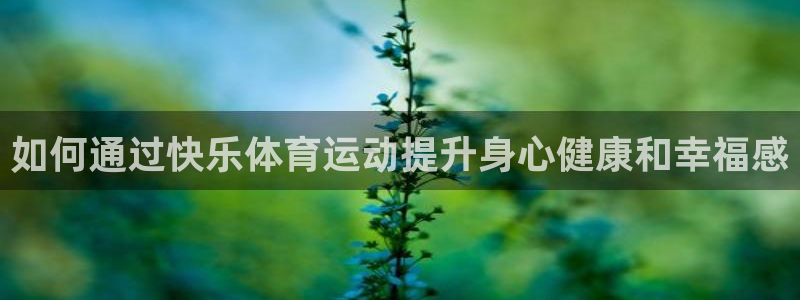 哈哈体育十年：如何通过快乐体育运动提升身心健康和幸福感